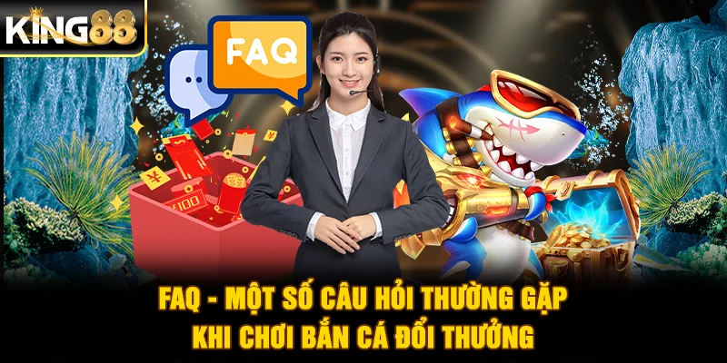 FAQ - Một số câu hỏi thường gặp khi chơi bắn cá đổi thưởng