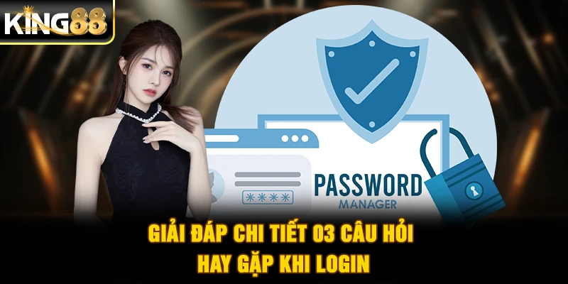 Giải đáp chi tiết 03 câu hỏi hay gặp khi login
