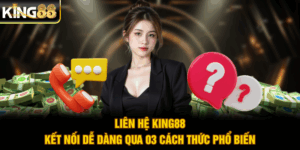 Liên hệ King88 - Kết Nối Dễ Dàng Qua 03 Cách Thức Phổ Biến